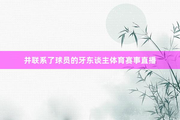 并联系了球员的牙东谈主体育赛事直播