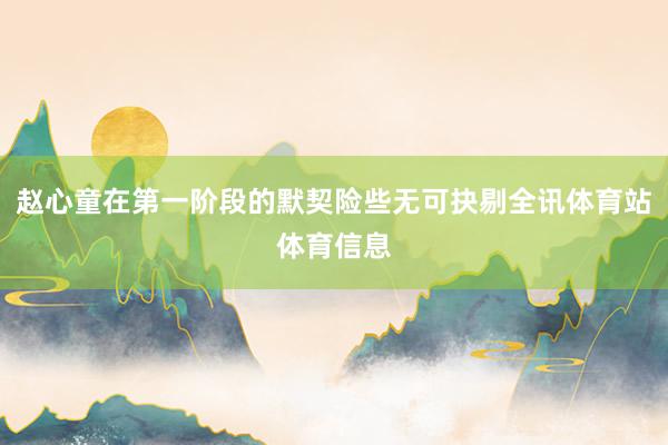 赵心童在第一阶段的默契险些无可抉剔全讯体育站体育信息