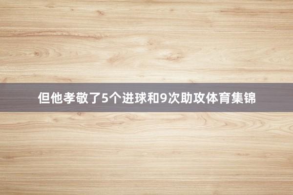 但他孝敬了5个进球和9次助攻体育集锦
