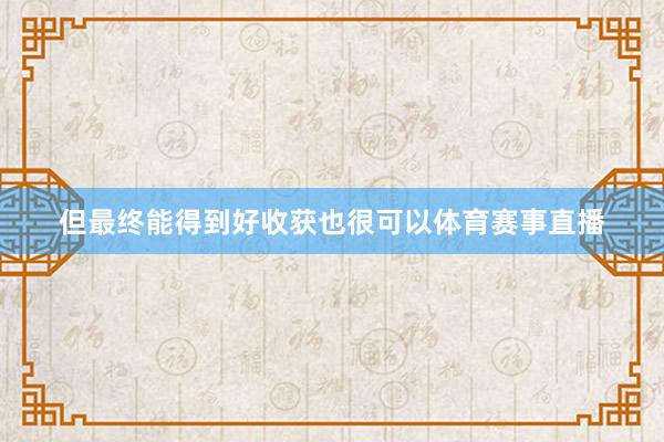 但最终能得到好收获也很可以体育赛事直播