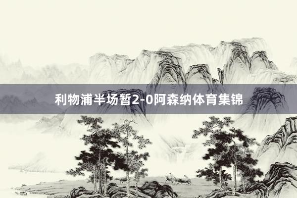 利物浦半场暂2-0阿森纳体育集锦