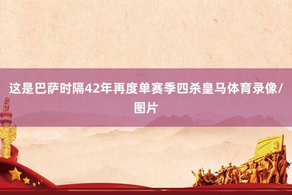 这是巴萨时隔42年再度单赛季四杀皇马体育录像/图片