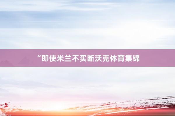 “即使米兰不买断沃克体育集锦