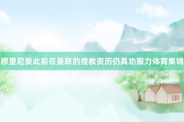 穆里尼奥此前在曼联的捏教资历仍具劝服力体育集锦