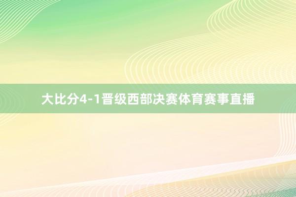 大比分4-1晋级西部决赛体育赛事直播