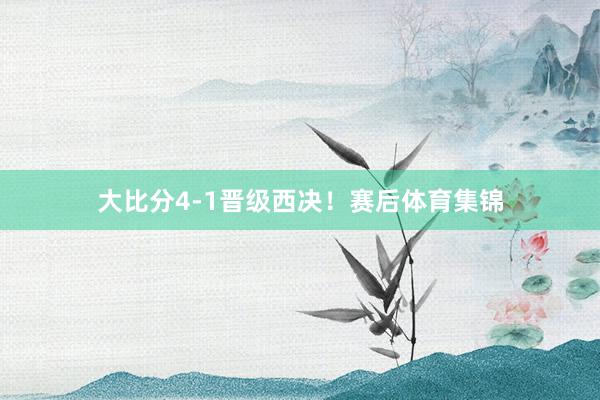 大比分4-1晋级西决！赛后体育集锦