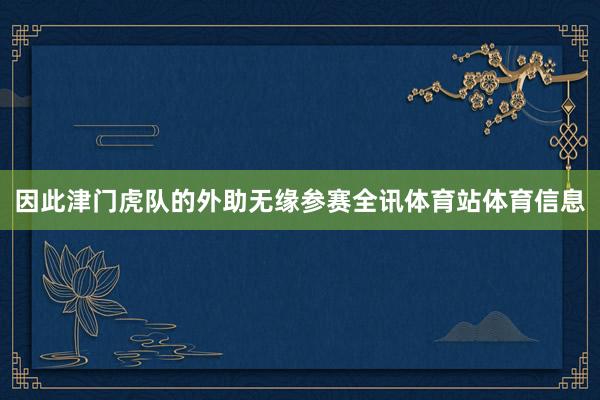 因此津门虎队的外助无缘参赛全讯体育站体育信息