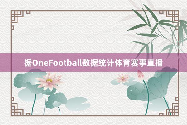 据OneFootball数据统计体育赛事直播
