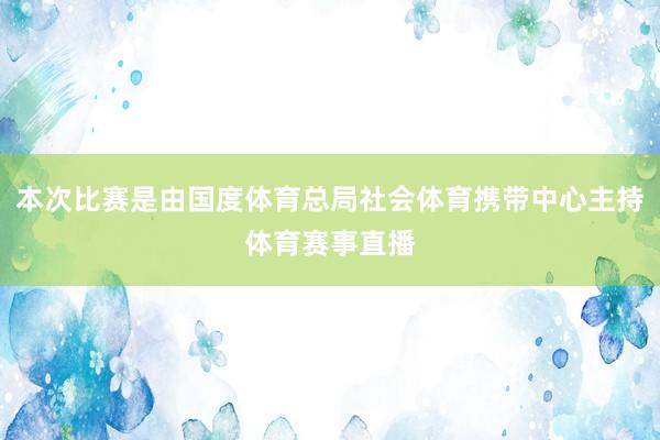 本次比赛是由国度体育总局社会体育携带中心主持体育赛事直播