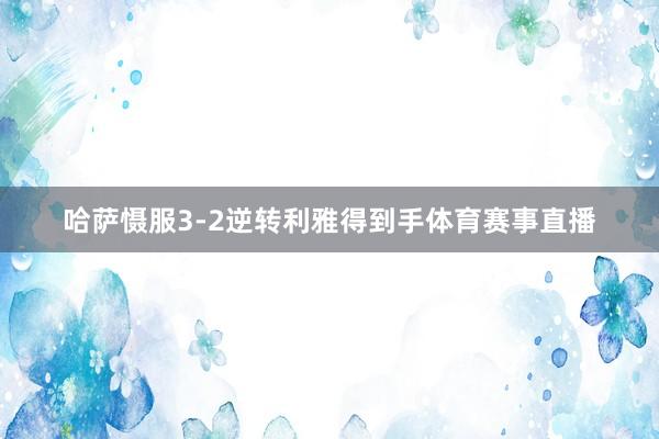 哈萨慑服3-2逆转利雅得到手体育赛事直播
