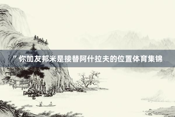 ”你加友邦米是接替阿什拉夫的位置体育集锦