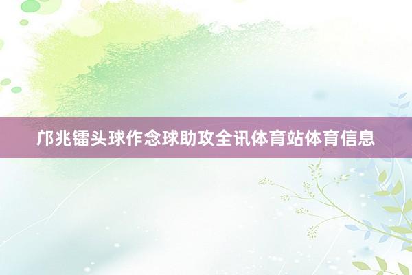 邝兆镭头球作念球助攻全讯体育站体育信息