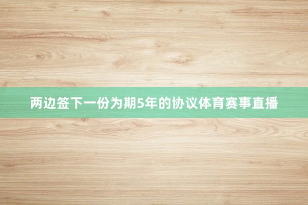 两边签下一份为期5年的协议体育赛事直播