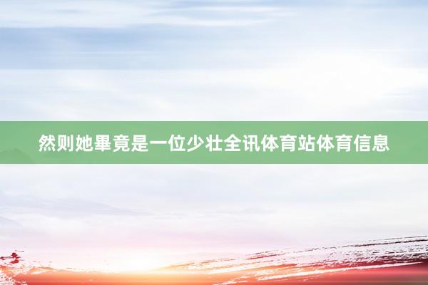 然则她畢竟是一位少壮全讯体育站体育信息