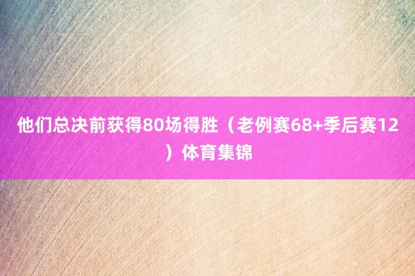 他们总决前获得80场得胜（老例赛68+季后赛12）体育集锦