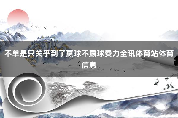 不单是只关乎到了赢球不赢球费力全讯体育站体育信息