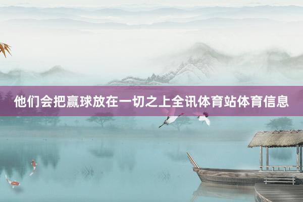 他们会把赢球放在一切之上全讯体育站体育信息