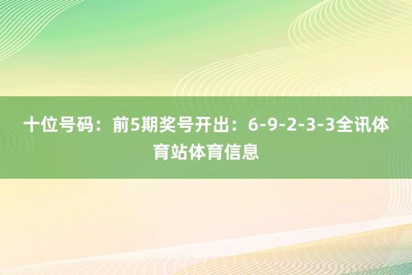 十位号码：前5期奖号开出：6-9-2-3-3全讯体育站体育信息