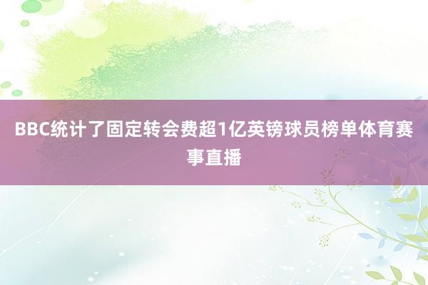 BBC统计了固定转会费超1亿英镑球员榜单体育赛事直播