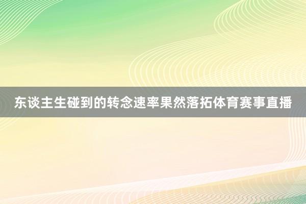 东谈主生碰到的转念速率果然落拓体育赛事直播
