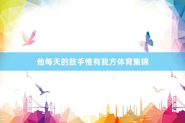 他每天的敌手惟有我方体育集锦
