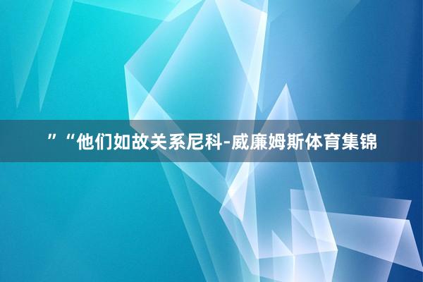 ”“他们如故关系尼科-威廉姆斯体育集锦