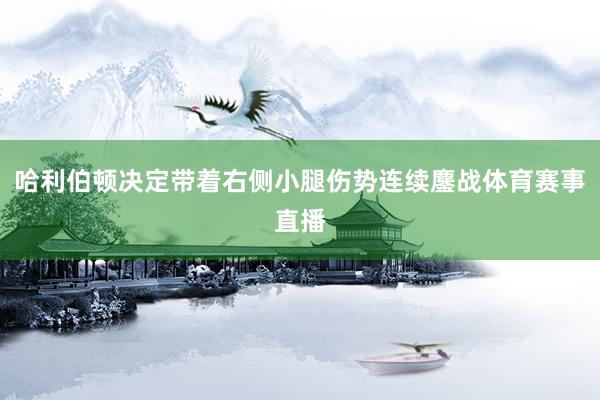 哈利伯顿决定带着右侧小腿伤势连续鏖战体育赛事直播