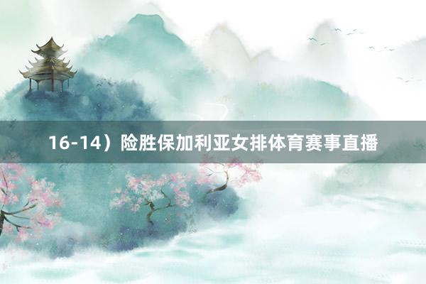 16-14）险胜保加利亚女排体育赛事直播