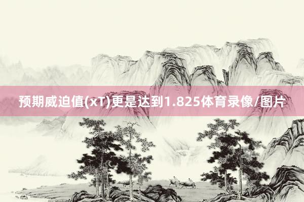 预期威迫值(xT)更是达到1.825体育录像/图片