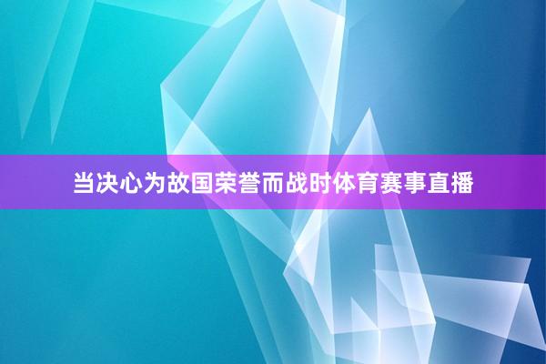 当决心为故国荣誉而战时体育赛事直播