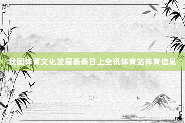 我国体育文化发展蒸蒸日上全讯体育站体育信息