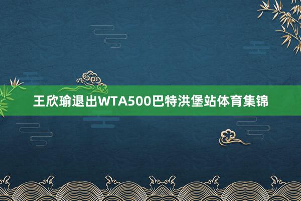 王欣瑜退出WTA500巴特洪堡站体育集锦