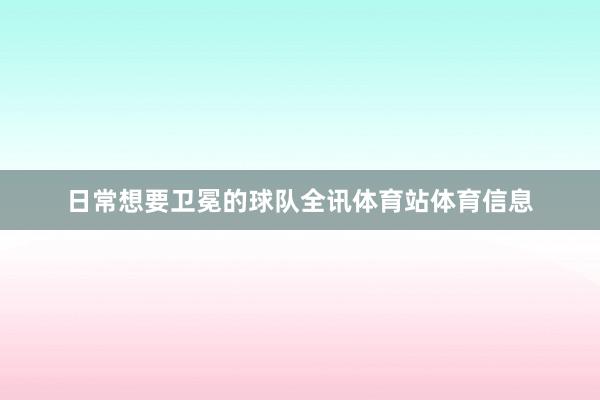 日常想要卫冕的球队全讯体育站体育信息