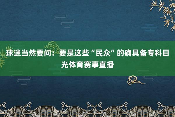 球迷当然要问:要是这些“民众”的确具备专科目光体育赛事直播