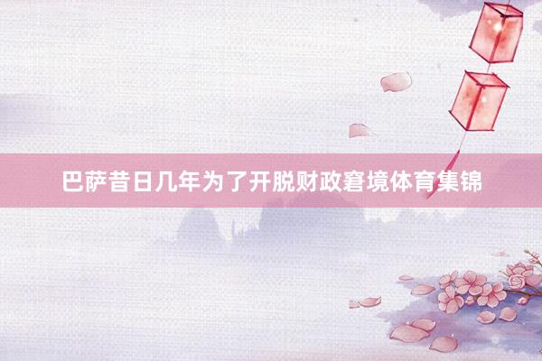 巴萨昔日几年为了开脱财政窘境体育集锦