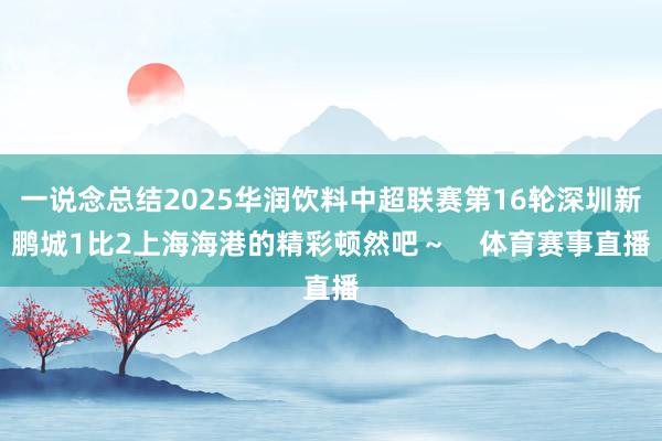 一说念总结2025华润饮料中超联赛第16轮深圳新鹏城1比2上海海港的精彩顿然吧~ 体育赛事直播
