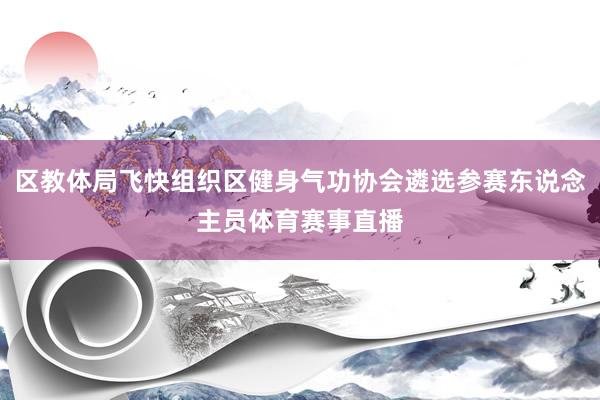 区教体局飞快组织区健身气功协会遴选参赛东说念主员体育赛事直播