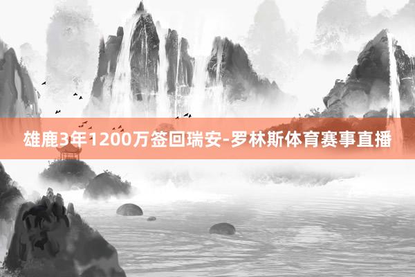 雄鹿3年1200万签回瑞安-罗林斯体育赛事直播