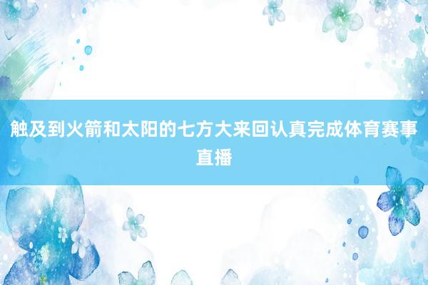 触及到火箭和太阳的七方大来回认真完成体育赛事直播