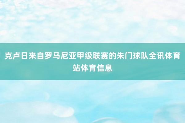克卢日来自罗马尼亚甲级联赛的朱门球队全讯体育站体育信息