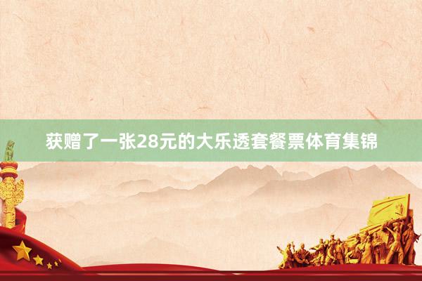 获赠了一张28元的大乐透套餐票体育集锦