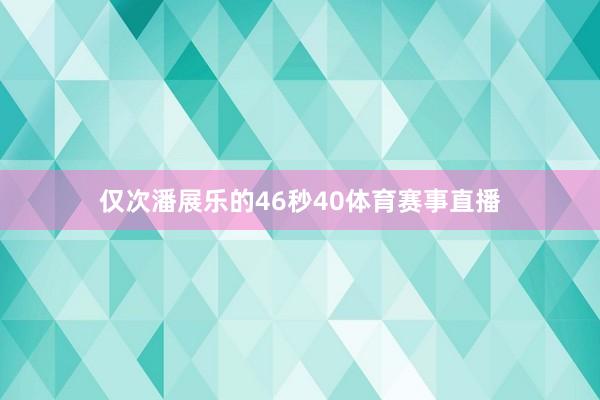 仅次潘展乐的46秒40体育赛事直播