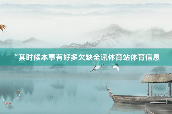“其时候本事有好多欠缺全讯体育站体育信息