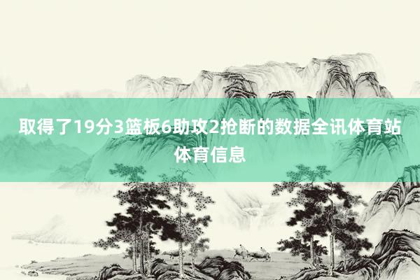 取得了19分3篮板6助攻2抢断的数据全讯体育站体育信息