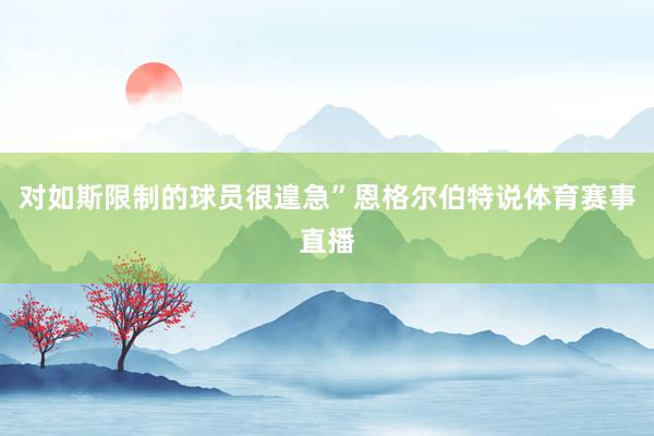 对如斯限制的球员很遑急”恩格尔伯特说体育赛事直播