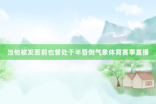 当他被发面前也曾处于半昏倒气象体育赛事直播