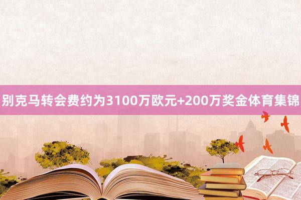 别克马转会费约为3100万欧元+200万奖金体育集锦