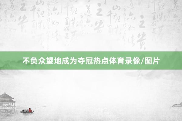 不负众望地成为夺冠热点体育录像/图片