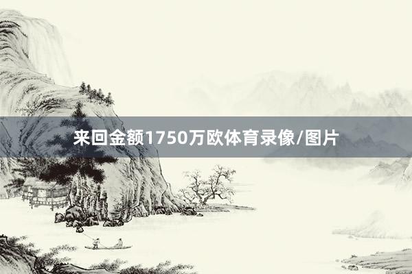 来回金额1750万欧体育录像/图片