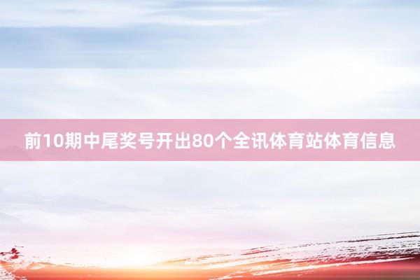 前10期中尾奖号开出80个全讯体育站体育信息